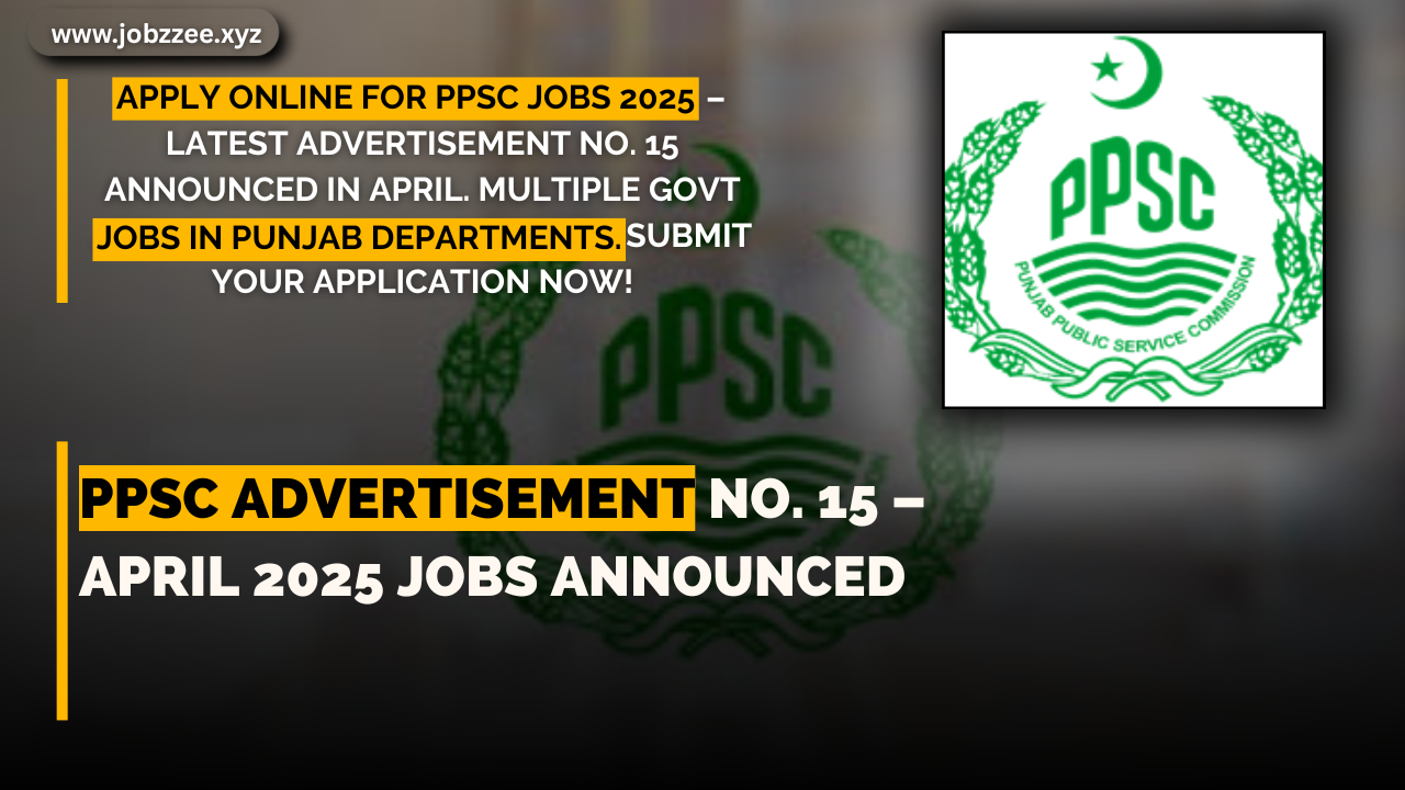 PPSC Advertisement No. 15 – April 2025 Jobs Announced